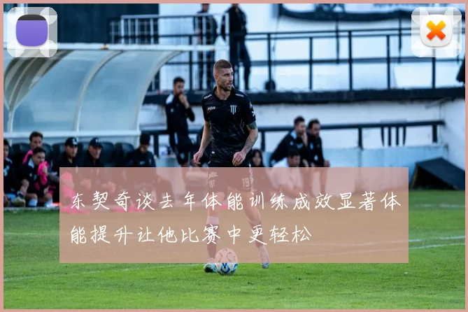 东契奇谈去年体能训练成效显著体能提升让他比赛中更轻松