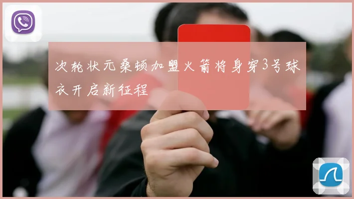 次轮状元桑顿加盟火箭将身穿3号球衣开启新征程