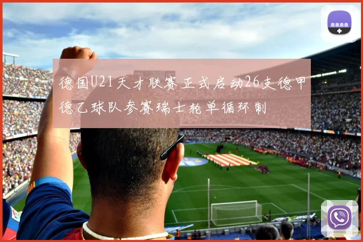 德国U21天才联赛正式启动26支德甲德乙球队参赛瑞士轮单循环制