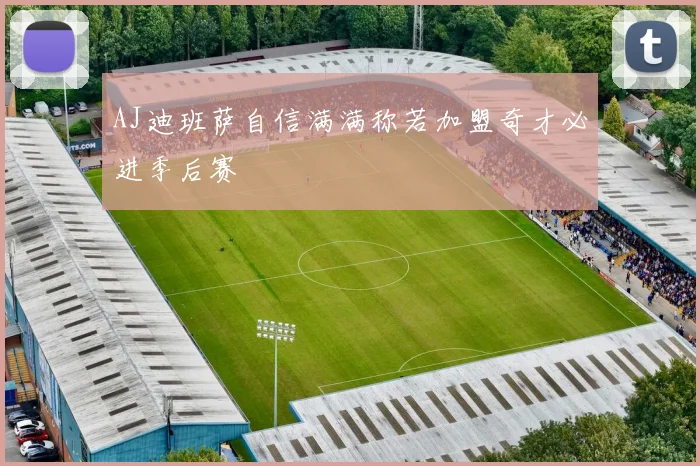 AJ迪班萨自信满满称若加盟奇才必进季后赛