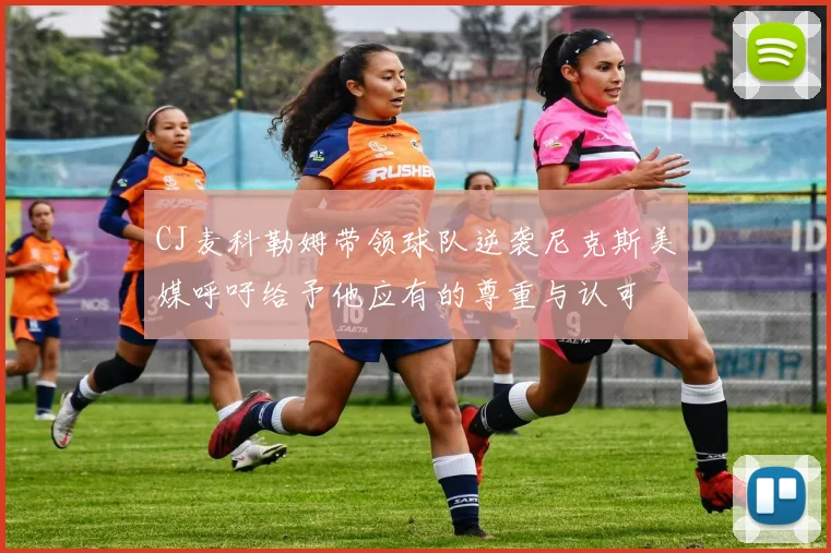 CJ麦科勒姆带领球队逆袭尼克斯美媒呼吁给予他应有的尊重与认可