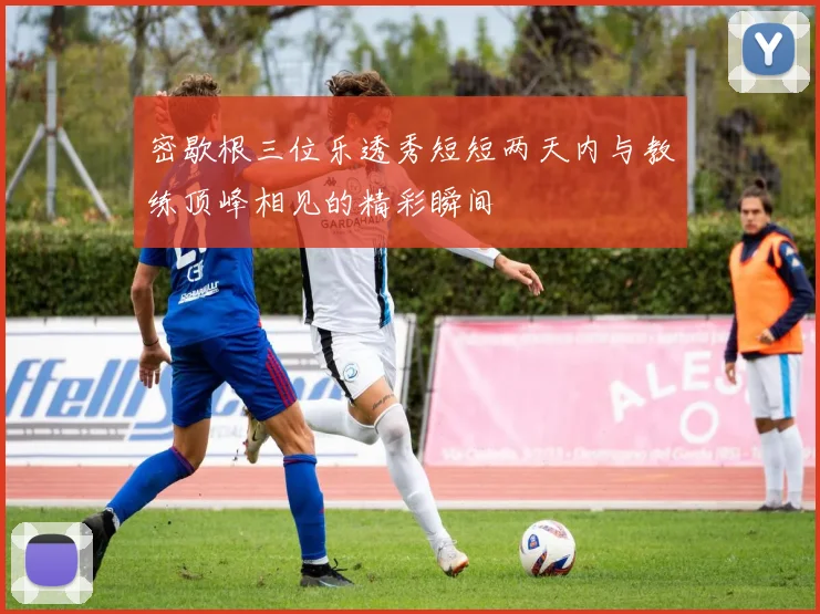 密歇根三位乐透秀短短两天内与教练顶峰相见的精彩瞬间