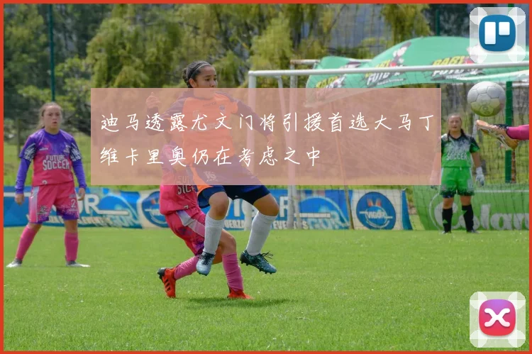 迪马透露尤文门将引援首选大马丁维卡里奥仍在考虑之中