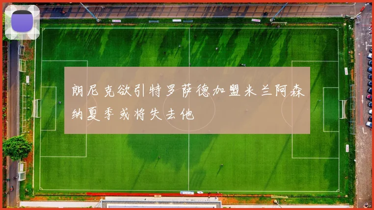 朗尼克欲引特罗萨德加盟米兰阿森纳夏季或将失去他